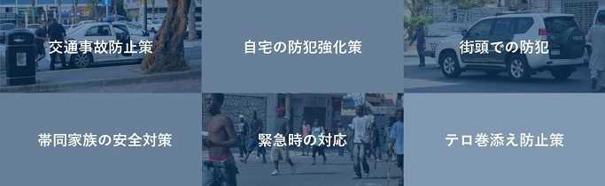 交通事故防止策・自宅の防犯強化策・街頭での防犯・帯同家族の安全対策・緊急時の対応・テロ巻添え防止策