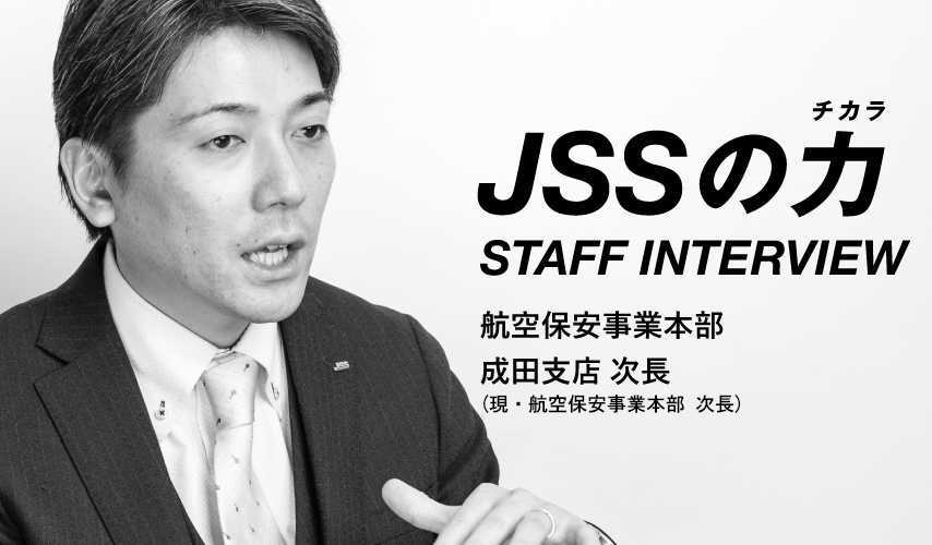 JSSの力 STAFF INTERVIEW 航空保安事業本部 成田支店 次長