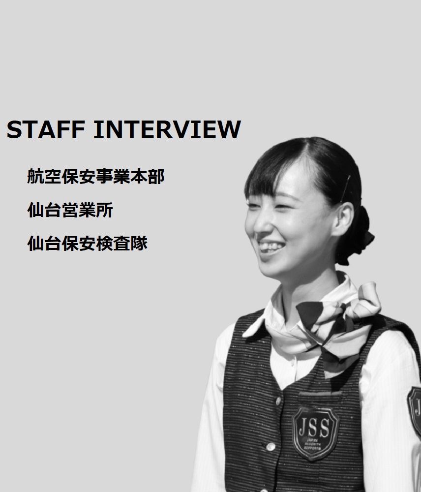 STAFF INTERVIEW 航空保安事業本部 仙台営業所 仙台保安検査隊