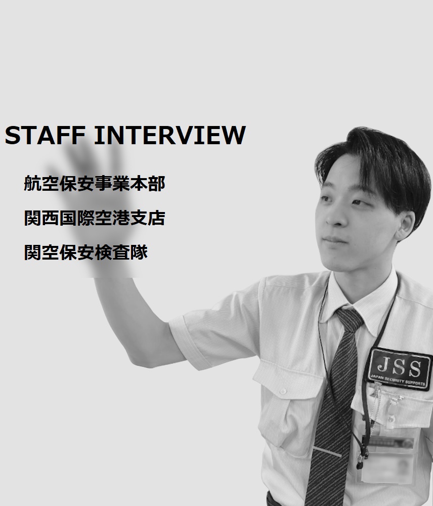 STAFF INTERVIEW 航空保安事業本部 関西国際空港支店　関空保安検査隊